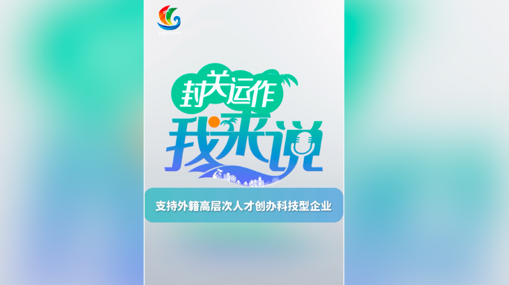 封關運作我來說④丨支持外籍高層次人才創辦科技型企業