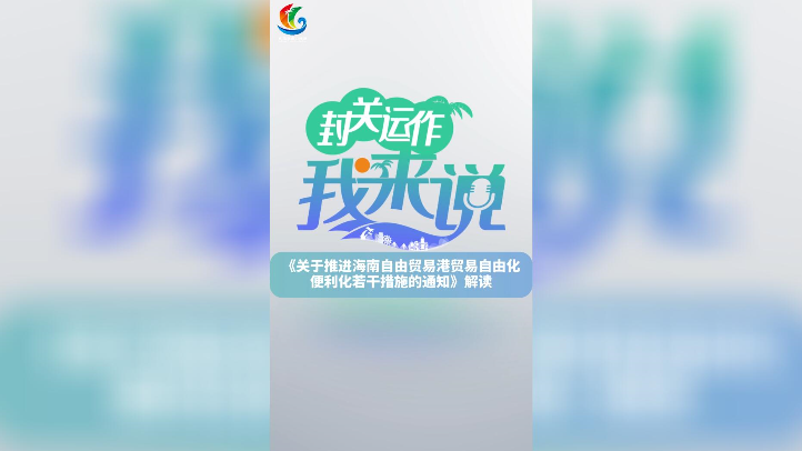 封關運作我來說⑥丨解讀推進海南自貿港貿易自由化便利化若干措施