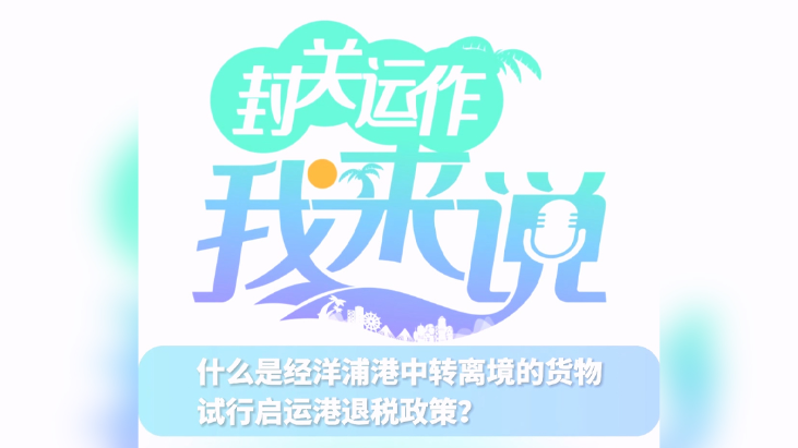 封關運作我來說?｜什么是經洋浦港中轉離境的貨物試行啟運港退稅政策？